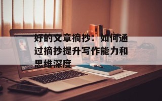好的文章摘抄：如何通过摘抄提升写作能力和思维深度