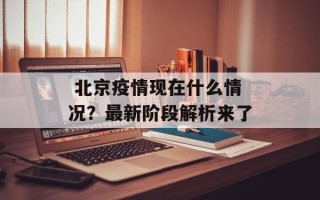  北京疫情现在什么情况？最新阶段解析来了