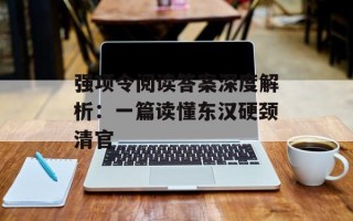 强项令阅读答案深度解析：一篇读懂东汉硬颈清官