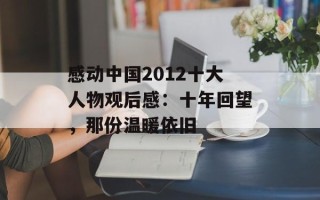 感动中国2012十大人物观后感：十年回望，那份温暖依旧