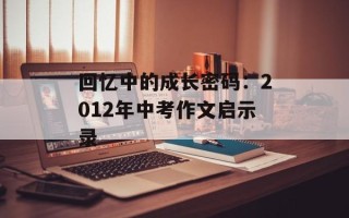 回忆中的成长密码：2012年中考作文启示录