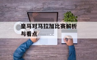 皇马对马拉加比赛解析与看点