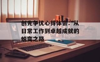 创先争优心得体会：从日常工作到卓越成就的蜕变之路