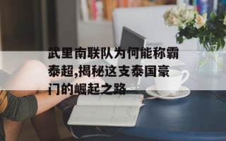 武里南联队为何能称霸泰超,揭秘这支泰国豪门的崛起之路