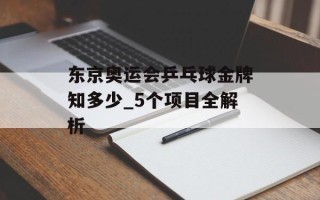 东京奥运会乒乓球金牌知多少_5个项目全解析