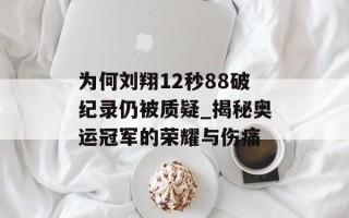 为何刘翔12秒88破纪录仍被质疑_揭秘奥运冠军的荣耀与伤痛