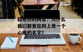 超悲伤的网名：为什么我们都爱在网上用一个心痛的名字？