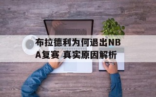 布拉德利为何退出NBA复赛 真实原因解析