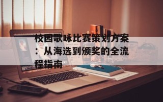 校园歌咏比赛策划方案：从海选到颁奖的全流程指南