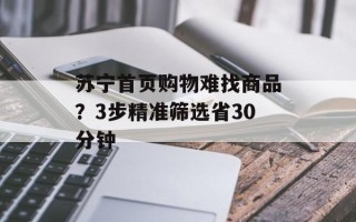 苏宁首页购物难找商品？3步精准筛选省30分钟