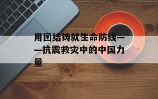 用团结铸就生命防线——抗震救灾中的中国力量