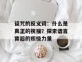 诅咒的反义词：什么是真正的祝福？探索语言背后的积极力量
