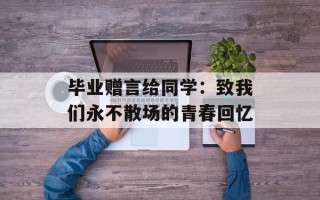 毕业赠言给同学：致我们永不散场的青春回忆