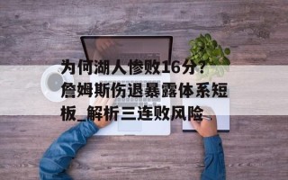为何湖人惨败16分？詹姆斯伤退暴露体系短板_解析三连败风险