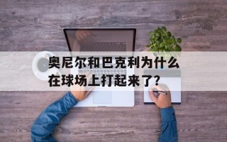 奥尼尔和巴克利为什么在球场上打起来了？