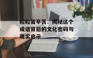 粒粒皆辛苦：揭秘这个成语背后的文化密码与现实启示
