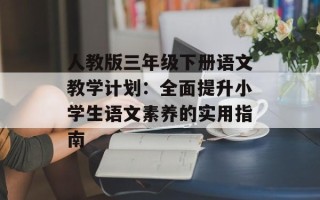 人教版三年级下册语文教学计划：全面提升小学生语文素养的实用指南