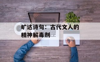 旷达诗句：古代文人的精神解毒剂