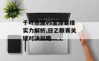 千叶市原vs金泽塞维实力解析,日乙联赛关键对决前瞻