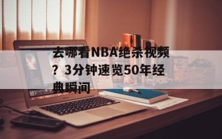 去哪看NBA绝杀视频？3分钟速览50年经典瞬间