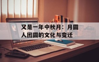 又是一年中秋月：月圆人团圆的文化与变迁