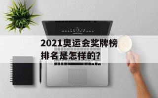2021奥运会奖牌榜排名是怎样的？