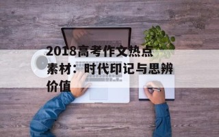 2018高考作文热点素材：时代印记与思辨价值