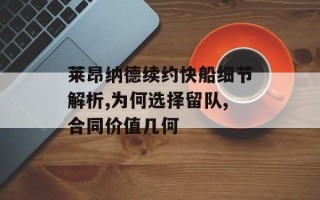 莱昂纳德续约快船细节解析,为何选择留队,合同价值几何