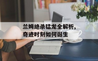兰姆绝杀猛龙全解析,奇迹时刻如何诞生