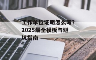 工作单位证明怎么写？2025最全模板与避坑指南