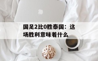 国足2比0胜泰国：这场胜利意味着什么