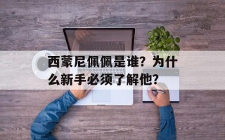 西蒙尼佩佩是谁？为什么新手必须了解他？