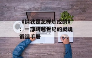 《钢铁是怎样炼成的》：一部跨越世纪的灵魂锻造手册