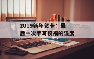 2019新年贺卡：最后一次手写祝福的温度