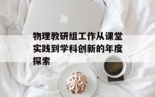 物理教研组工作从课堂实践到学科创新的年度探索