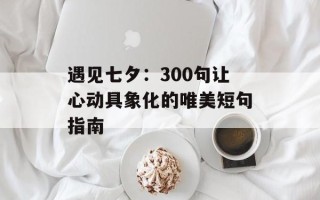 遇见七夕：300句让心动具象化的唯美短句指南