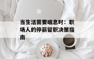 当生活需要喘息时：职场人的停薪留职决策指南