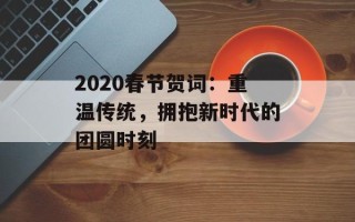 2020春节贺词：重温传统，拥抱新时代的团圆时刻