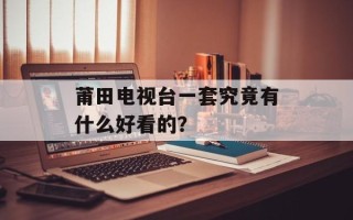 莆田电视台一套究竟有什么好看的？