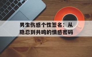 男生伤感个性签名：从隐忍到共鸣的情感密码