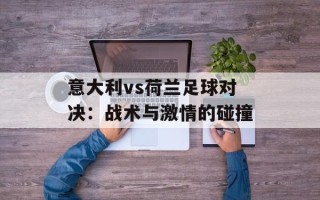 意大利vs荷兰足球对决：战术与激情的碰撞