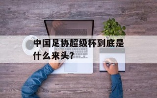 中国足协超级杯到底是什么来头？