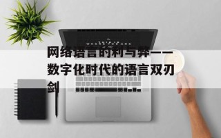 网络语言的利与弊——数字化时代的语言双刃剑