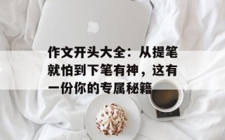 作文开头大全：从提笔就怕到下笔有神，这有一份你的专属秘籍
