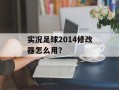 实况足球2014修改器怎么用？