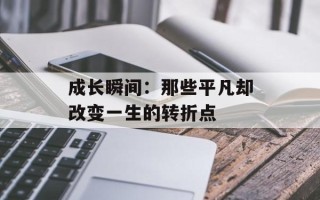 成长瞬间：那些平凡却改变一生的转折点