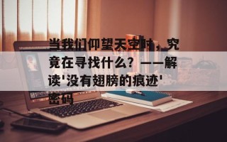当我们仰望天空时，究竟在寻找什么？——解读'没有翅膀的痕迹'密码