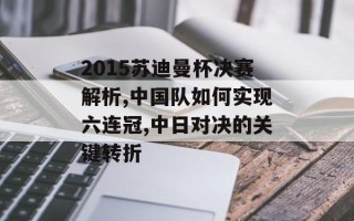2015苏迪曼杯决赛解析,中国队如何实现六连冠,中日对决的关键转折