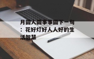 月圆人圆事事圆下一句：花好灯好人人好的生活智慧