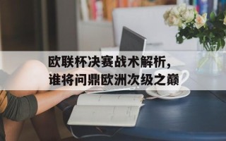 欧联杯决赛战术解析,谁将问鼎欧洲次级之巅